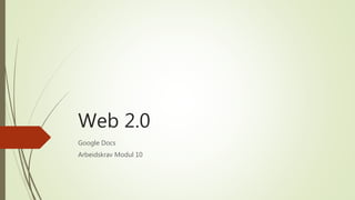 Web 2.0
Google Docs
Arbeidskrav Modul 10
 