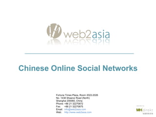 Chinese Online Social Networks Fortune Times Plaza, Room 2022-2026 No. 1438 Shaanxi Road (North) Shanghai 200060, China Phone: +86 21 32270872 Fax:  +86 21 32270875  Email: [email_address] Web:  http://www.web2asia.com   operated by 