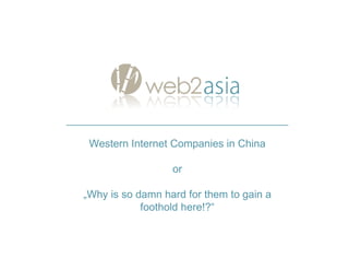 Western Internet Companies in China

                  or

„Why is so damn hard for them to gain a
            foothold he...