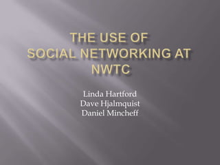 The Use of Social Networking at NWTC Linda Hartford Dave Hjalmquist Daniel Mincheff 