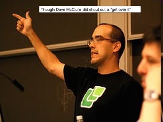Though Dave McClure did shout out a “get over it”
 