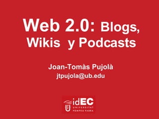 Web 2.0:  Blogs, Wikis  y Podcasts Joan-Tomàs Pujolà [email_address] 