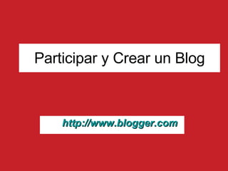 Participar y Crear un Blog http : //www . blogger . com 