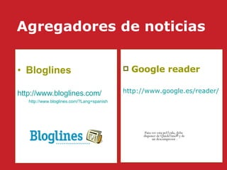 Agregadores de noticias   Bloglines   http ://www. bloglines .com/ http : //www . bloglines . com/ ? Lang=spanish Google reader   http://www. google . es/reader/   