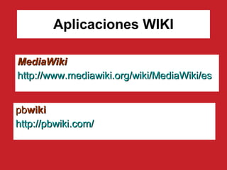 Aplicaciones WIKI pb wiki http : //pbwiki . com/ MediaWiki http:// www.mediawiki.org / wiki / MediaWiki /es 