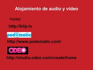 Alojamiento de audio y video http://blip.tv http://www.podomatic.com/ http://studio.odeo.com/create/home 