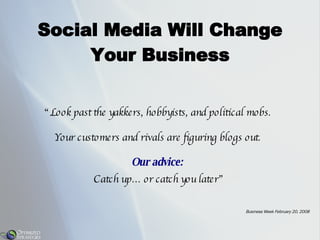 Social Media Will Change Your Business <ul><li>“ Look past the yakkers, hobbyists, and political mobs.  </li></ul><ul><li>...