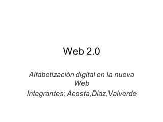Web 2.0

 Alfabetización digital en la nueva
               Web
Integrantes: Acosta,Diaz,Valverde
 