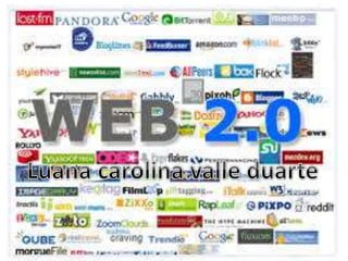 Web 2.0
Luana carolina valle duarte
 