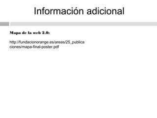 Información adicional

Mapa de la web 2.0:

http://fundacionorange.es/areas/25_publica
ciones/mapa-final-poster.pdf
 