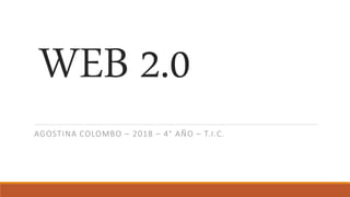 WEB 2.0
AGOSTINA COLOMBO – 2018 – 4° AÑO – T.I.C.
 