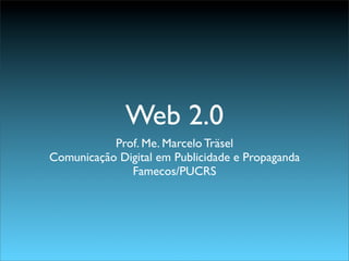 Web 2.0
           Prof. Me. Marcelo Träsel
Comunicação Digital em Publicidade e Propaganda
              Famecos/PUCRS
 