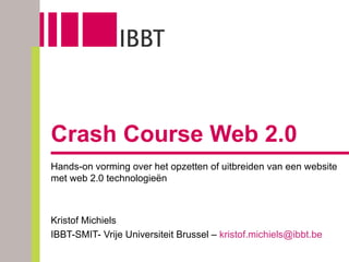 Crash Course Web 2.0 Hands-on vorming over het opzetten of uitbreiden van een website met web 2.0 technologieën Kristof Michiels IBBT-SMIT- Vrije Universiteit Brussel –  [email_address]   