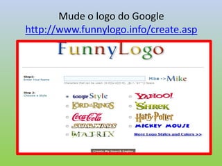 Mude o logo do Google
http://www.funnylogo.info/create.asp
 
