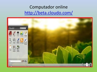 Computador online
http://beta.cloudo.com/
 