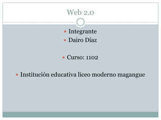 Web 2.0

                  Integrante
                  Dairo Díaz


                 Curso: 1102


 Institución educativa liceo moderno magangue
 