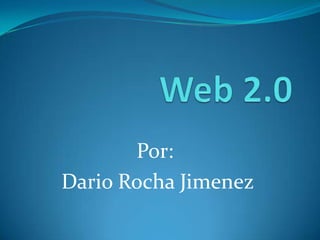 Web 2.0 Por:  Dario Rocha Jimenez 
