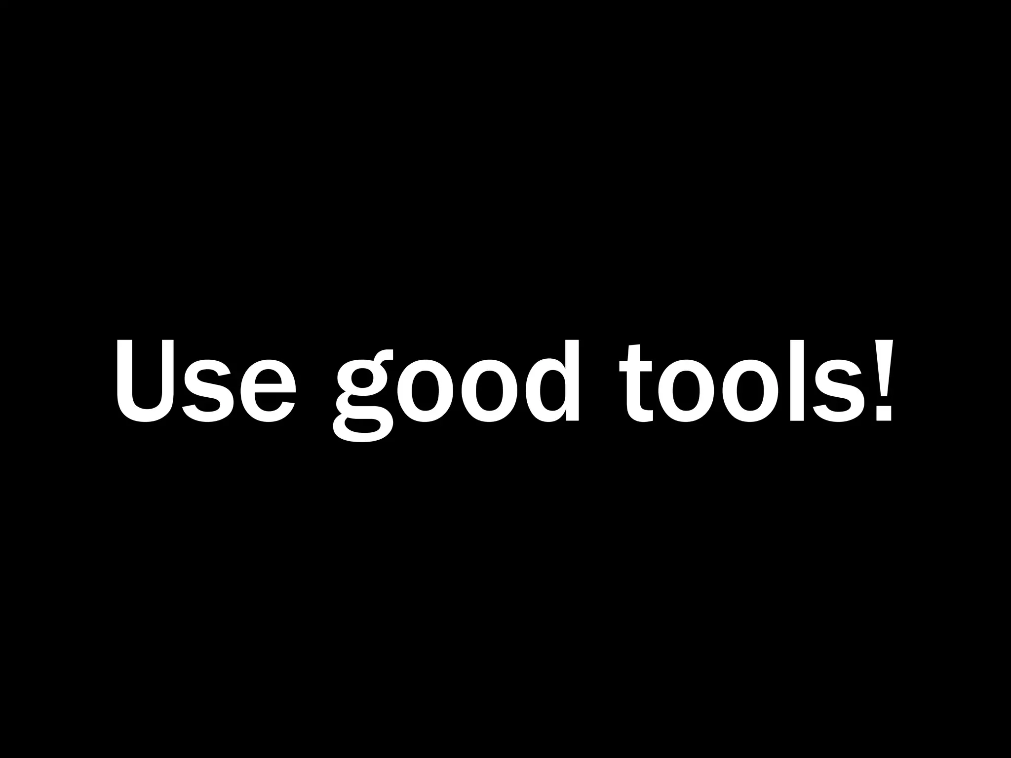 Use good tools!
 