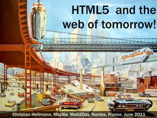 HTML5 and the
                       web of tomorrow!




Christian Heilmann, Mozilla, Web2Day, Nantes, France, June 2011
 