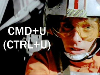 CMD+U
(CTRL+U)
 
