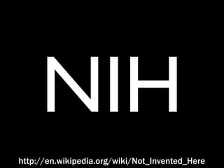 NIH
http://en.wikipedia.org/wiki/Not_Invented_Here
 