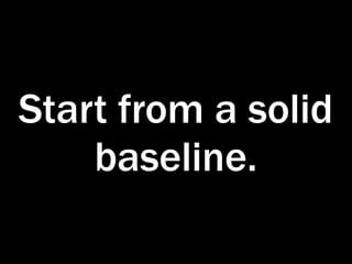 Start from a solid
    baseline.
 