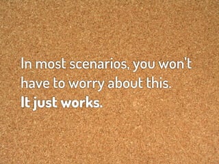In most scenarios, you won’t
have to worry about this.
It just works.
 