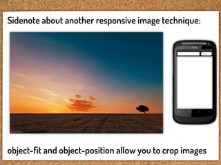 Sidenote about another responsive image technique:




object-ﬁt and object-position allow you to crop images
 