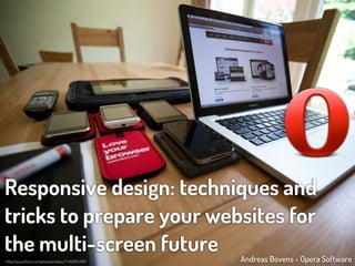 Responsive design: techniques and
tricks to prepare your websites for
the multi-screen future                         Andreas Bovens - Opera Software
http://www.ﬂickr.com/photos/redux/7145995789/
 
