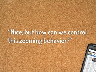 “Nice, but how can we control
this zooming behavior?”
 