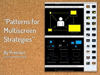 “Patterns for
Multiscreen
Strategies”
                                  Coherence                      Syncronization                   Screen sharing


By Precious
http:/
     /slidesha.re/kiip5y

                                Device shifting                 Complementarity                     Simultaneity

                           These patterns should help understand and define strategies for the multiscreen world.
 