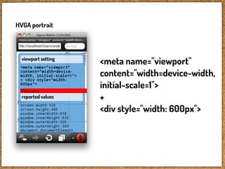 HVGA portrait




                <meta name="viewport"
                content="width=device-width,
                initial-scale=1">
                +
                <div style="width: 600px">
 