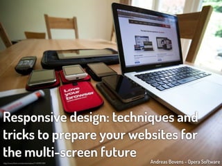 Responsive design: techniques and
tricks to prepare your websites for
the multi-screen future                         Andreas Bovens - Opera Software
http://www.ﬂickr.com/photos/redux/7145995789/
 