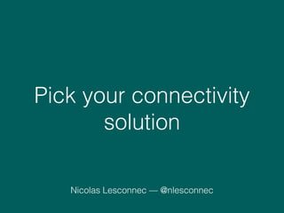 Pick your connectivity
solution
Nicolas Lesconnec — @nlesconnec
 