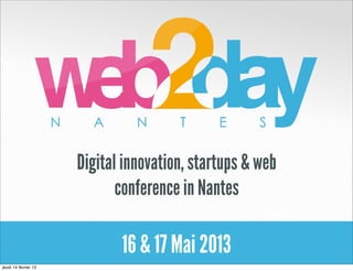 Digital innovation, startups & web
                             conference in Nantes

                             16 & 17 Mai 2013
jeudi 14 février 13
 