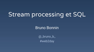 Stream processing et SQL
Bruno Bonnin
@_bruno_b_
#web2day
 