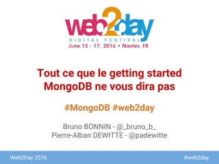 Web2Day 2016 #web2day
#MongoDB #web2day
Tout ce que le getting started
MongoDB ne vous dira pas
Bruno BONNIN - @_bruno_b_
Pierre-Alban DEWITTE - @padewitte
 