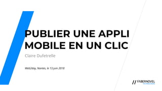 PUBLIER UNE APPLI
MOBILE EN UN CLIC
Claire Dufetrelle
Web2day, Nantes, le 13 juin 2018
 