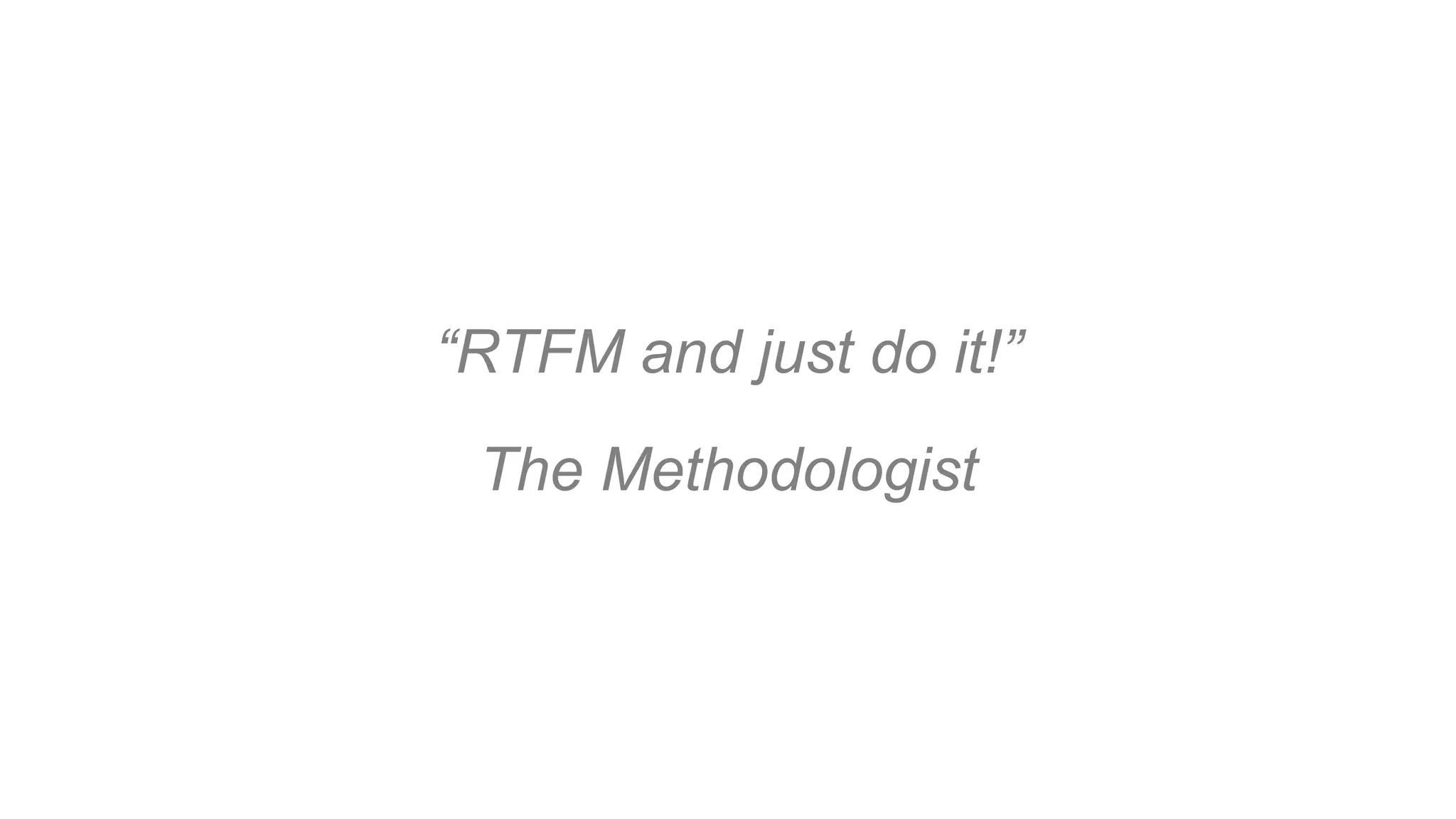 “RTFM and just do it!”
The Methodologist
 
