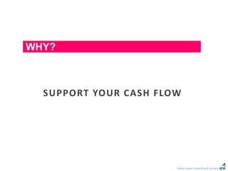Online Games Consulting & Services
SUPPORT YOUR CASH FLOW
WHY?
 