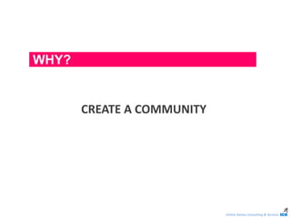Online Games Consulting & Services
CREATE A COMMUNITY
WHY?
 