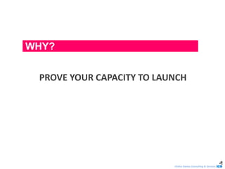 Online Games Consulting & Services
PROVE YOUR CAPACITY TO LAUNCH
WHY?
 
