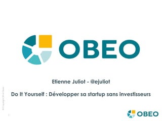 ©Copyright2016Obeo
1
Etienne Juliot - @ejuliot
Do It Yourself : Développer sa startup sans investisseurs
 