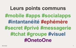 We Are SocialWe Are Social
Leurs points communs
#mobile #apps #socialapps
#intantanéité #ephémère
#secret #privé #messagerie
#tchat #groupe #visuel
#OnetoOne
11
 