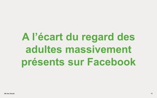 We Are SocialWe Are Social
A l’écart du regard des
adultes massivement
présents sur Facebook
14
 