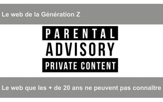 We Are SocialWe Are Social
Le web de la Génération Z
Le web que les + de 20 ans ne peuvent pas connaître
 
