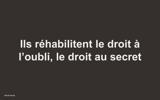 We Are Social
Ils réhabilitent le droit à
l’oubli, le droit au secret
32
 