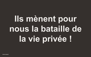 We Are Social
Ils mènent pour
nous la bataille de
la vie privée !
35
 