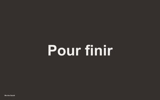 We Are Social
Pour finir
46
 