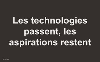 We Are Social
Les technologies
passent, les
aspirations restent
47
 